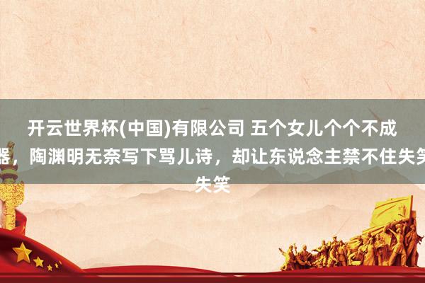 开云世界杯(中国)有限公司 五个女儿个个不成器，陶渊明无奈写下骂儿诗，却让东说念主禁不住失笑