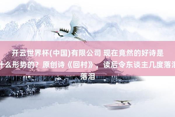 开云世界杯(中国)有限公司 现在竟然的好诗是什么形势的？原创诗《回村》，读后令东谈主几度落泪