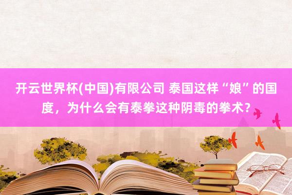 开云世界杯(中国)有限公司 泰国这样“娘”的国度，为什么会有泰拳这种阴毒的拳术？