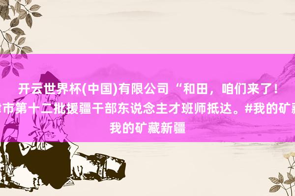 开云世界杯(中国)有限公司 “和田，<a href=