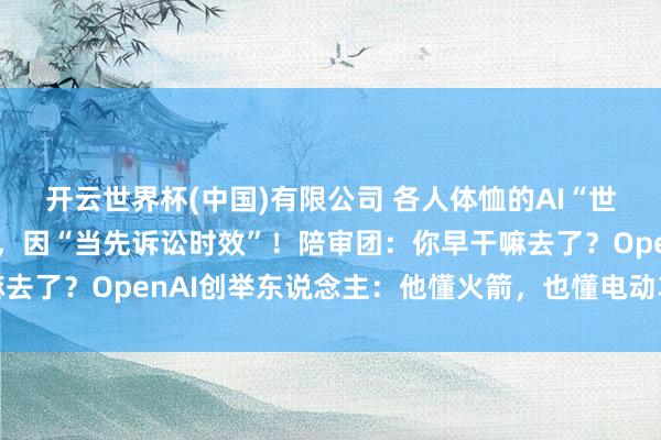 开云世界杯(中国)有限公司 各人体恤的AI“世纪诉讼”，马斯克败诉，因“当先诉讼时效”！陪审团：你早干嘛去了？OpenAI创举东说念主：他懂火箭，也懂电动车，但不懂AI