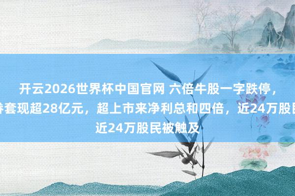 开云2026世界杯中国官网 六倍牛股一字跌停，杨子家眷套现超28亿元，超上市来净利总和四倍，近24万股民被触及