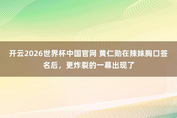 开云2026世界杯中国官网 黄仁勋在辣妹胸口签名后，更炸裂的一幕出现了