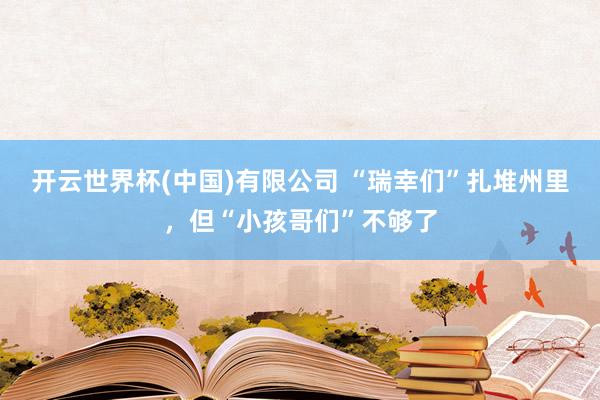 开云世界杯(中国)有限公司 “瑞幸们”扎堆州里，但“小孩哥们”不够了