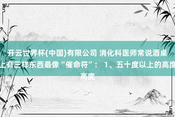 开云世界杯(中国)有限公司 消化科医师常说酒桌上有三样东西最像“催命符”： 1、五十度以上的高度