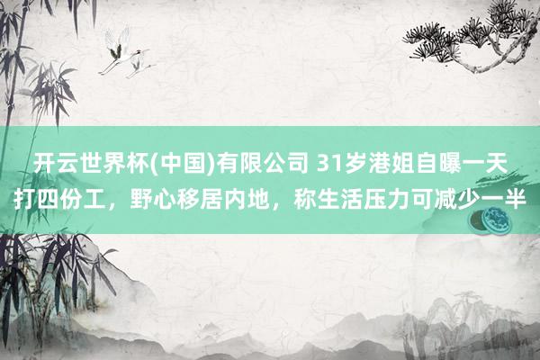 开云世界杯(中国)有限公司 31岁港姐自曝一天打四份工，野心移居内地，称生活压力可减少一半