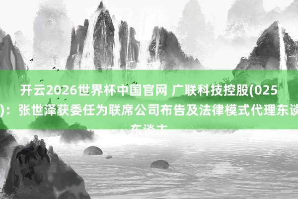 开云2026世界杯中国官网 广联科技控股(02531)：张世泽获委任为联席公司布告及法律模式代理东谈主