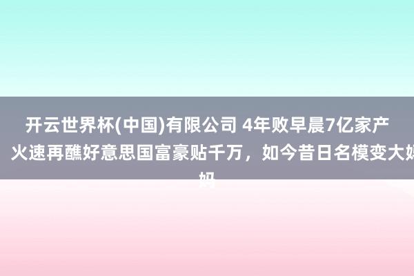 开云世界杯(中国)有限公司 4年败早晨7亿家产，火速再醮好意思国富豪贴千万，如今昔日名模变大妈