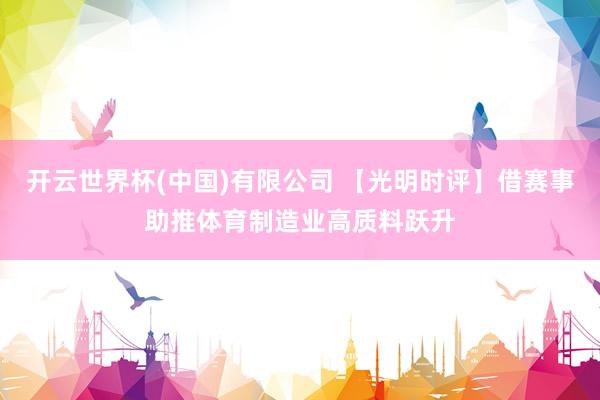 开云世界杯(中国)有限公司 【光明时评】借赛事助推体育制造业高质料跃升