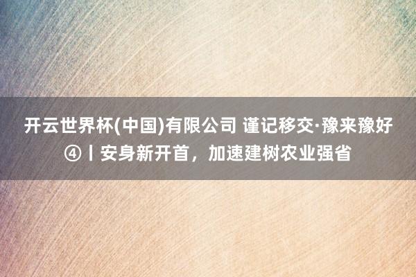 开云世界杯(中国)有限公司 谨记移交·豫来豫好④丨安身新开首，加速建树农业强省