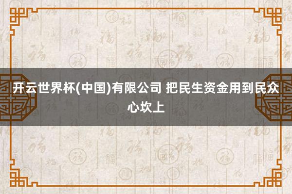 开云世界杯(中国)有限公司 把民生资金用到民众心坎上