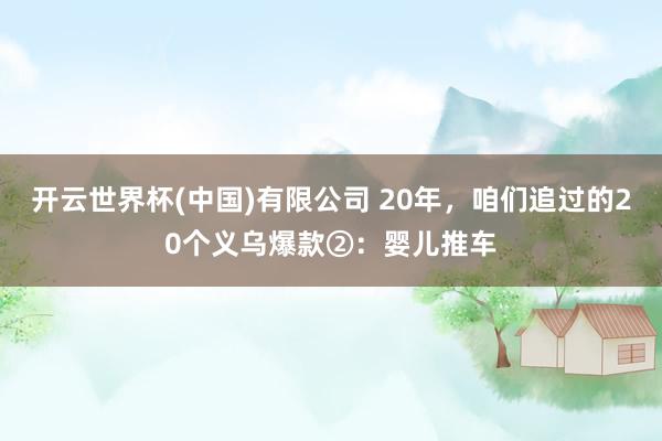开云世界杯(中国)有限公司 20年，咱们追过的20个义乌爆款②：婴儿推车