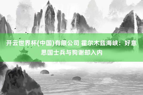 开云世界杯(中国)有限公司 霍尔木兹海峡：好意思国士兵与狗谢却入内