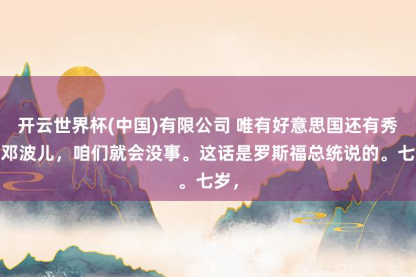 开云世界杯(中国)有限公司 唯有好意思国还有秀兰·邓波儿，咱们就会没事。这话是罗斯福总统说的。七岁，