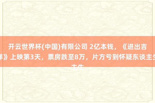 开云世界杯(中国)有限公司 2亿本钱，《进出吉祥》上映第3天，票房跌至8万，片方亏到怀疑东谈主生