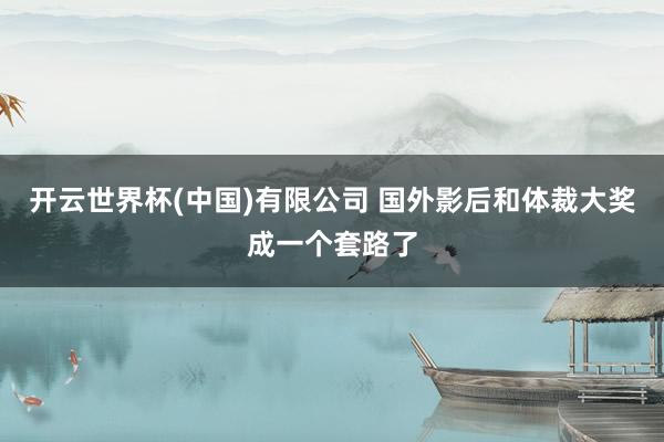 开云世界杯(中国)有限公司 国外影后和体裁大奖成一个套路了