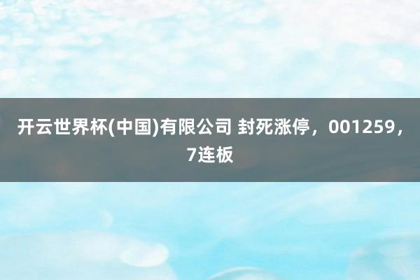 开云世界杯(中国)有限公司 封死涨停，001259，7连板