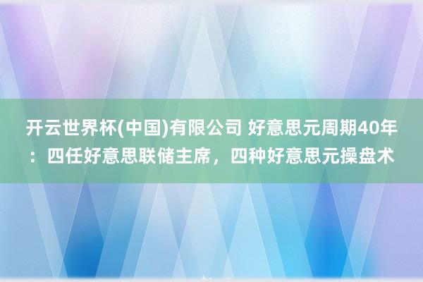 开云世界杯(中国)有限公司 好意思元周期40年：四任好意思联储主席，四种好意思元操盘术