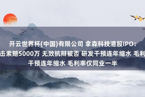 开云世界杯(中国)有限公司 拿森科技港股IPO：遭博世专利狙击索赔5000万 无效抗辩被否 研发干预连年缩水 毛利率仅同业一半