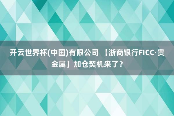 开云世界杯(中国)有限公司 【浙商银行FICC·贵金属】加仓契机来了？