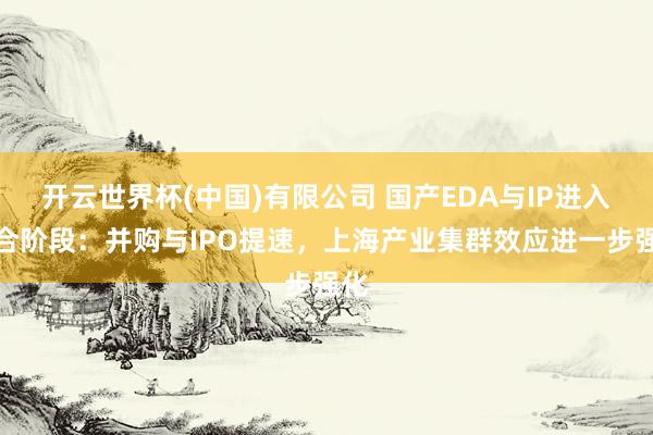 开云世界杯(中国)有限公司 国产EDA与IP进入整合阶段：并购与IPO提速，上海产业集群效应进一步强化