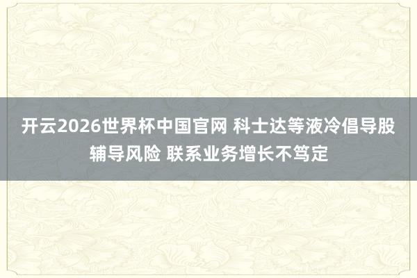 开云2026世界杯中国官网 科士达等液冷倡导股辅导风险 联系业务增长不笃定