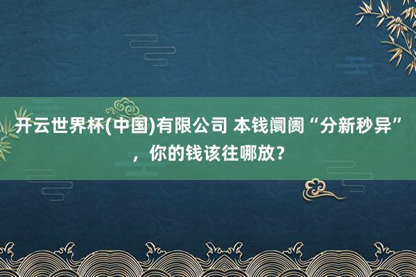 开云世界杯(中国)有限公司 本钱阛阓“分新秒异”，你的钱该往哪放？