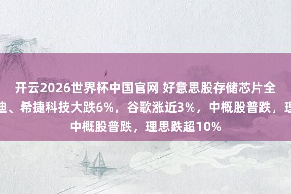 开云2026世界杯中国官网 好意思股存储芯片全线重挫，闪迪、希捷科技大跌6%，谷歌涨近3%，中概股普跌，理思跌超10%
