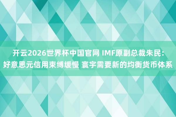 开云2026世界杯中国官网 IMF原副总裁朱民：好意思元信用束缚缓慢 寰宇需要新的均衡货币体系
