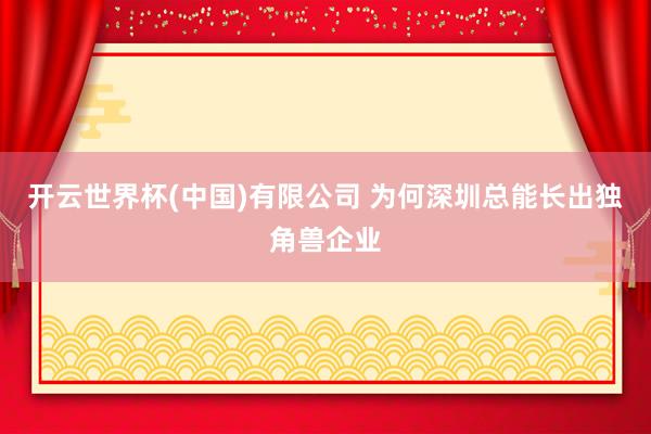 开云世界杯(中国)有限公司 为何深圳总能长出独角兽企业