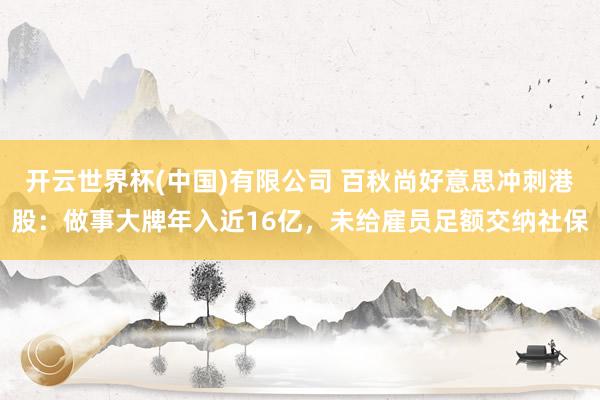 开云世界杯(中国)有限公司 百秋尚好意思冲刺港股：做事大牌年入近16亿，未给雇员足额交纳社保