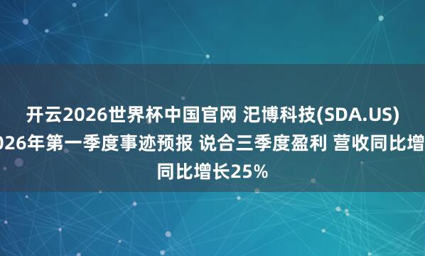 开云2026世界杯中国官网 汜博科技(SDA.US)发布2026年第一季度事迹预报 说合三季度盈利 营收同比增长25%