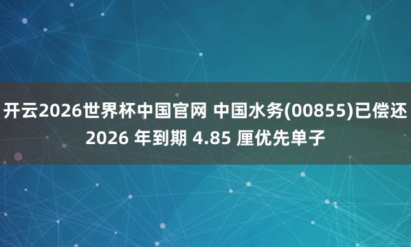 开云2026世界杯中国官网 中国水务(00855)已偿还2026 年到期 4.85 厘优先单子