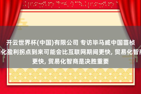 开云世界杯(中国)有限公司 专访毕马威中国苗桢: 大模子限制化盈利拐点到来可能会比互联网期间更快， 贸易化智商是决胜重要