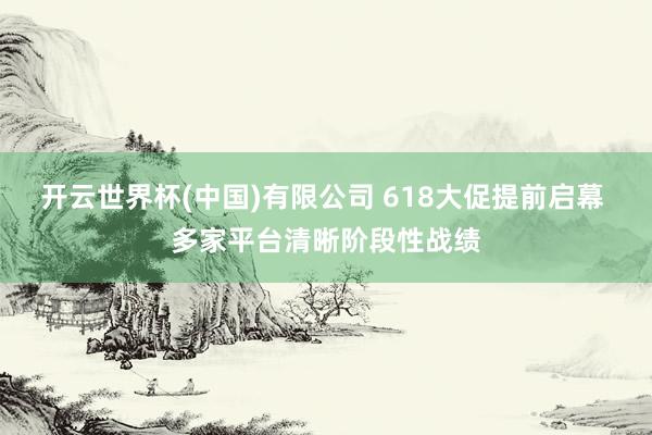 开云世界杯(中国)有限公司 618大促提前启幕 多家平台清晰阶段性战绩