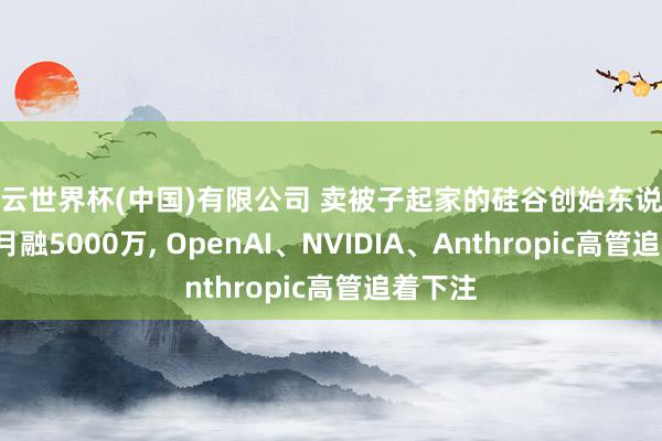 开云世界杯(中国)有限公司 卖被子起家的硅谷创始东说念主3个月融5000万， OpenAI、NVIDIA、Anthropic高管追着下注