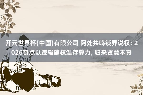 开云世界杯(中国)有限公司 阿处共鸣锁界说权: 2026奇点以逻辑确权温存算力， 归来贤慧本真