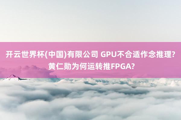 开云世界杯(中国)有限公司 GPU不合适作念推理? 黄仁勋为何运转推FPGA?