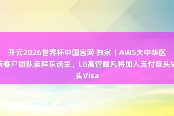 开云2026世界杯中国官网 独家丨AWS大中华区政策客户团队崇拜东谈主、L8高管顾凡将加入支付巨头Visa