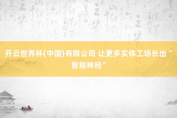 开云世界杯(中国)有限公司 让更多实体工场长出“智能神经”