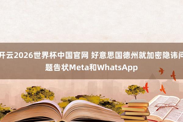 开云2026世界杯中国官网 好意思国德州就加密隐讳问题告状Meta和WhatsApp