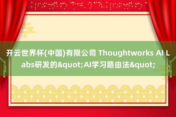 开云世界杯(中国)有限公司 Thoughtworks AI Labs研发的"AI学习路由法"