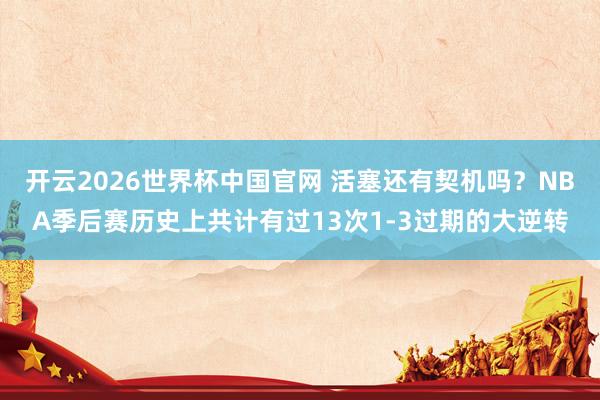 开云2026世界杯中国官网 活塞还有契机吗？NBA季后赛历史上共计有过13次1-3过期的大逆转