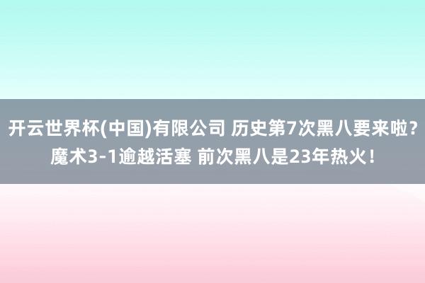 开云世界杯(中国)有限公司 历史第7次黑八要来啦？魔术3-1逾越活塞 前次黑八是23年热火！