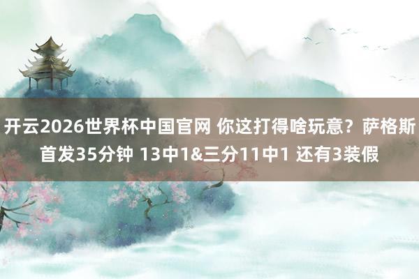 开云2026世界杯中国官网 你这打得啥玩意？萨格斯首发35分钟 13中1&三分11中1 还有3装假
