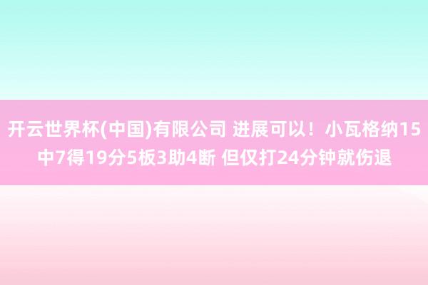 开云世界杯(中国)有限公司 进展可以！小瓦格纳15中7得19分5板3助4断 但仅打24分钟就伤退