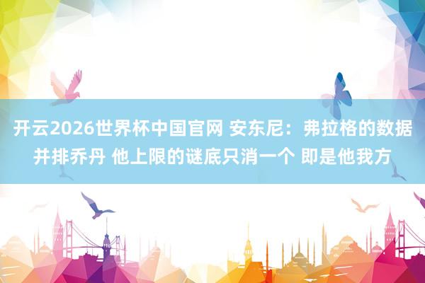 开云2026世界杯中国官网 安东尼：弗拉格的数据并排乔丹 他上限的谜底只消一个 即是他我方