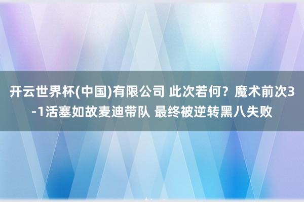 开云世界杯(中国)有限公司 此次若何？魔术前次3-1活塞如故麦迪带队 最终被逆转黑八失败