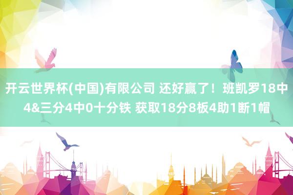 开云世界杯(中国)有限公司 还好赢了！班凯罗18中4&三分4中0十分铁 获取18分8板4助1断1帽