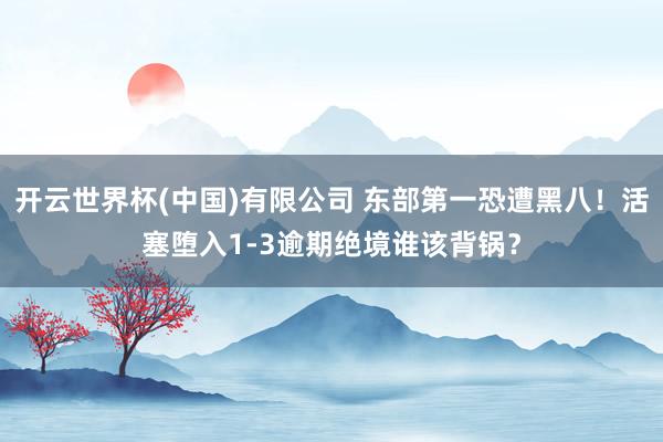 开云世界杯(中国)有限公司 东部第一恐遭黑八！活塞堕入1-3逾期绝境谁该背锅？